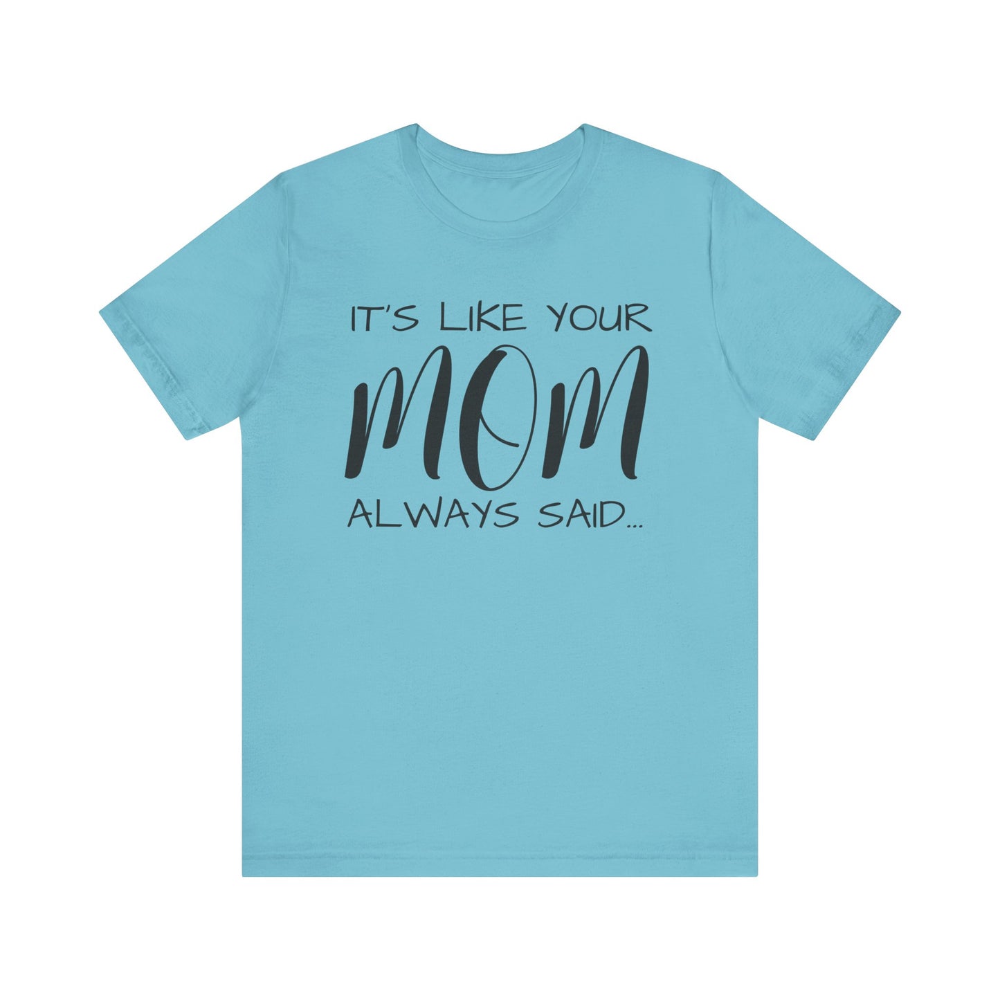 It’s Like Your MomAlways Said… Unisex Jersey Short Sleeve Tee