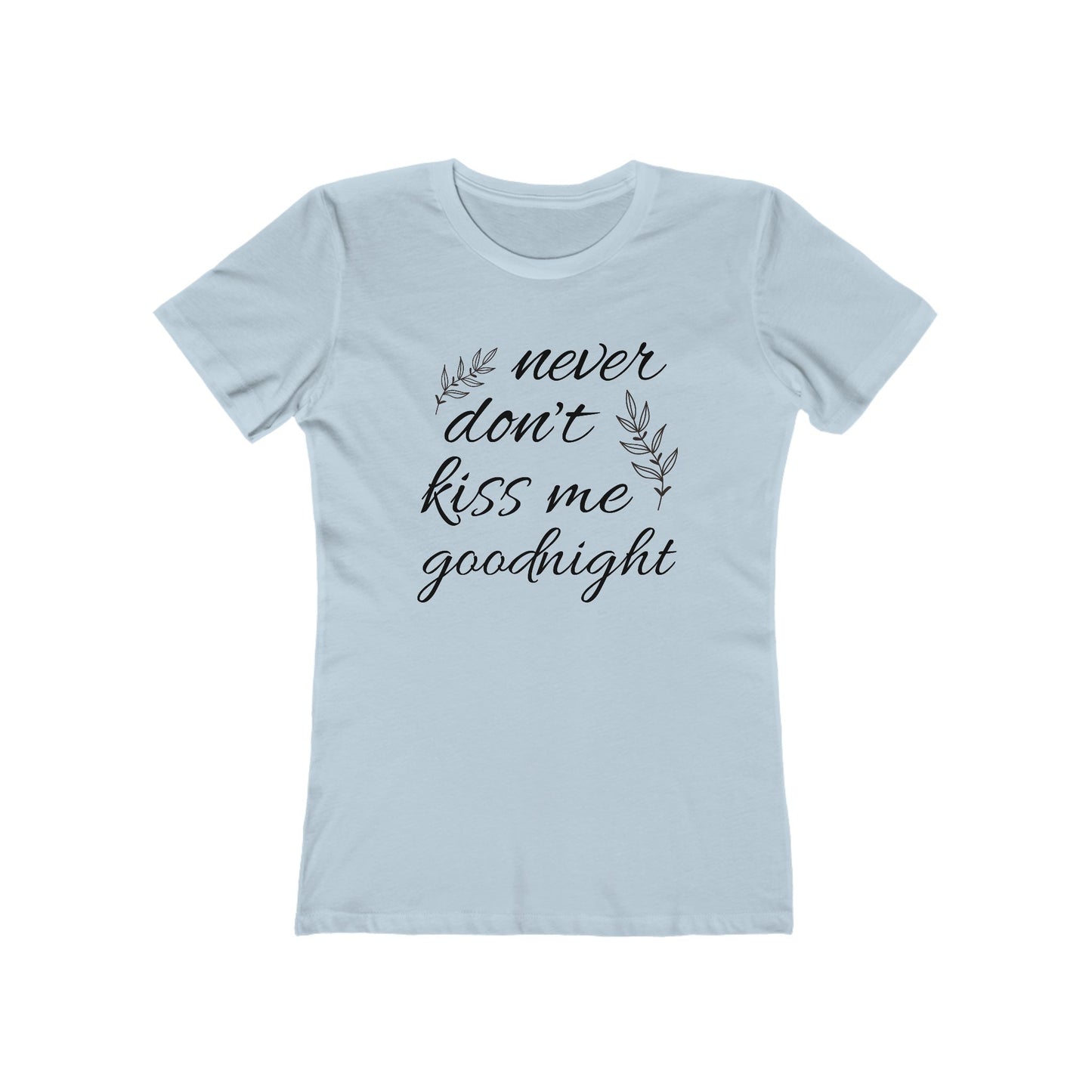 Never Don’t Kiss Me Goodnight Comfy Boyfriend Tee