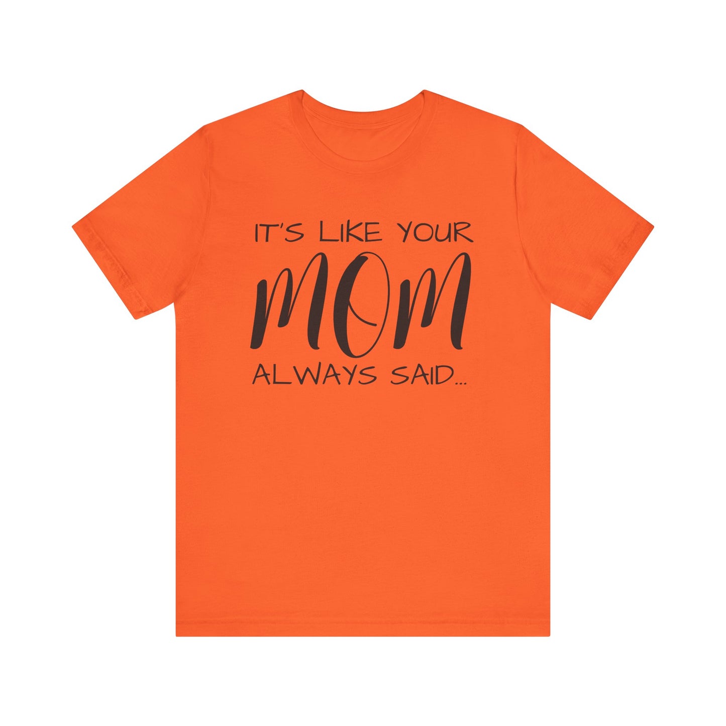 It’s Like Your MomAlways Said… Unisex Jersey Short Sleeve Tee