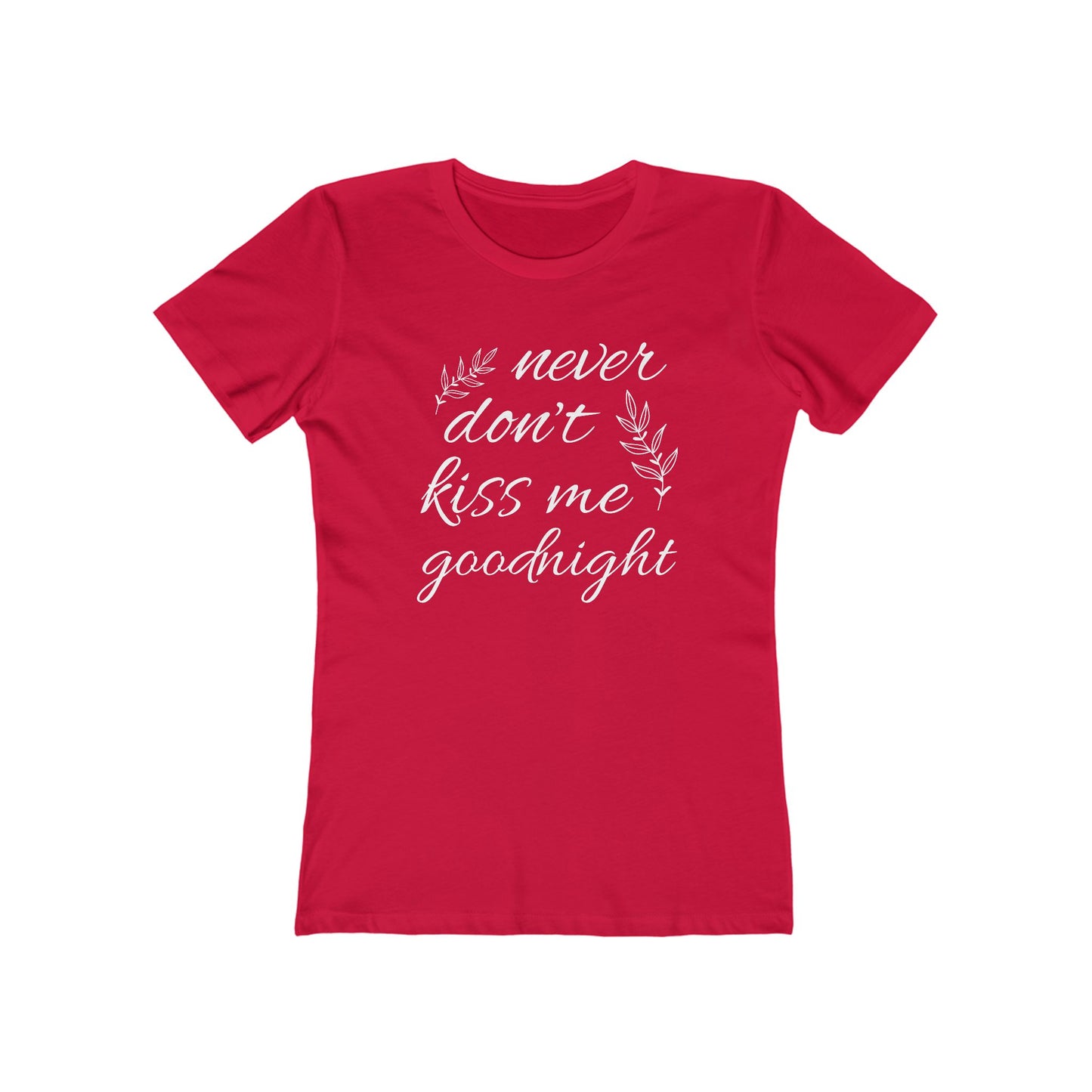 Never Don’t Kiss Me Goodnight Comfy Boyfriend Tee