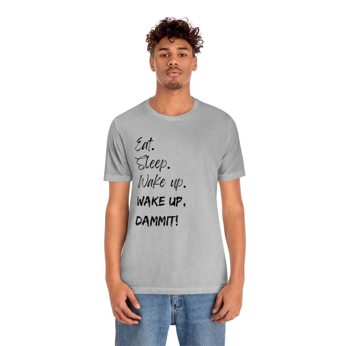 Eat. Sleep. Wake Up, Dammit! Unisex Jersey Short Sleeve Tee
