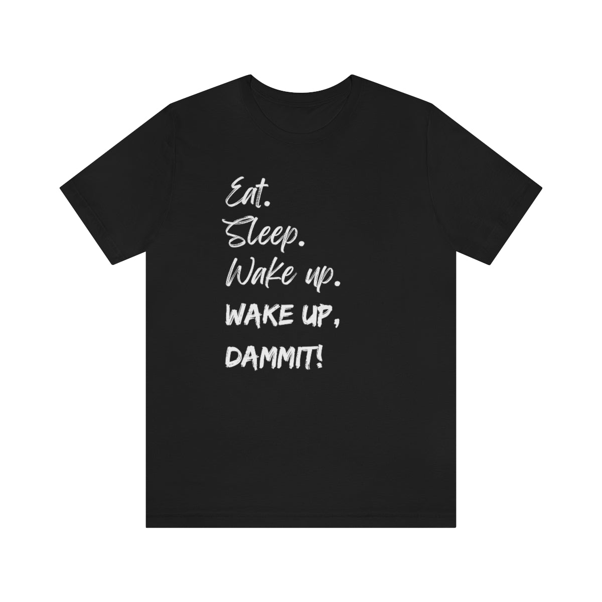 Eat. Sleep. Wake Up, Dammit! Unisex Jersey Short Sleeve Tee