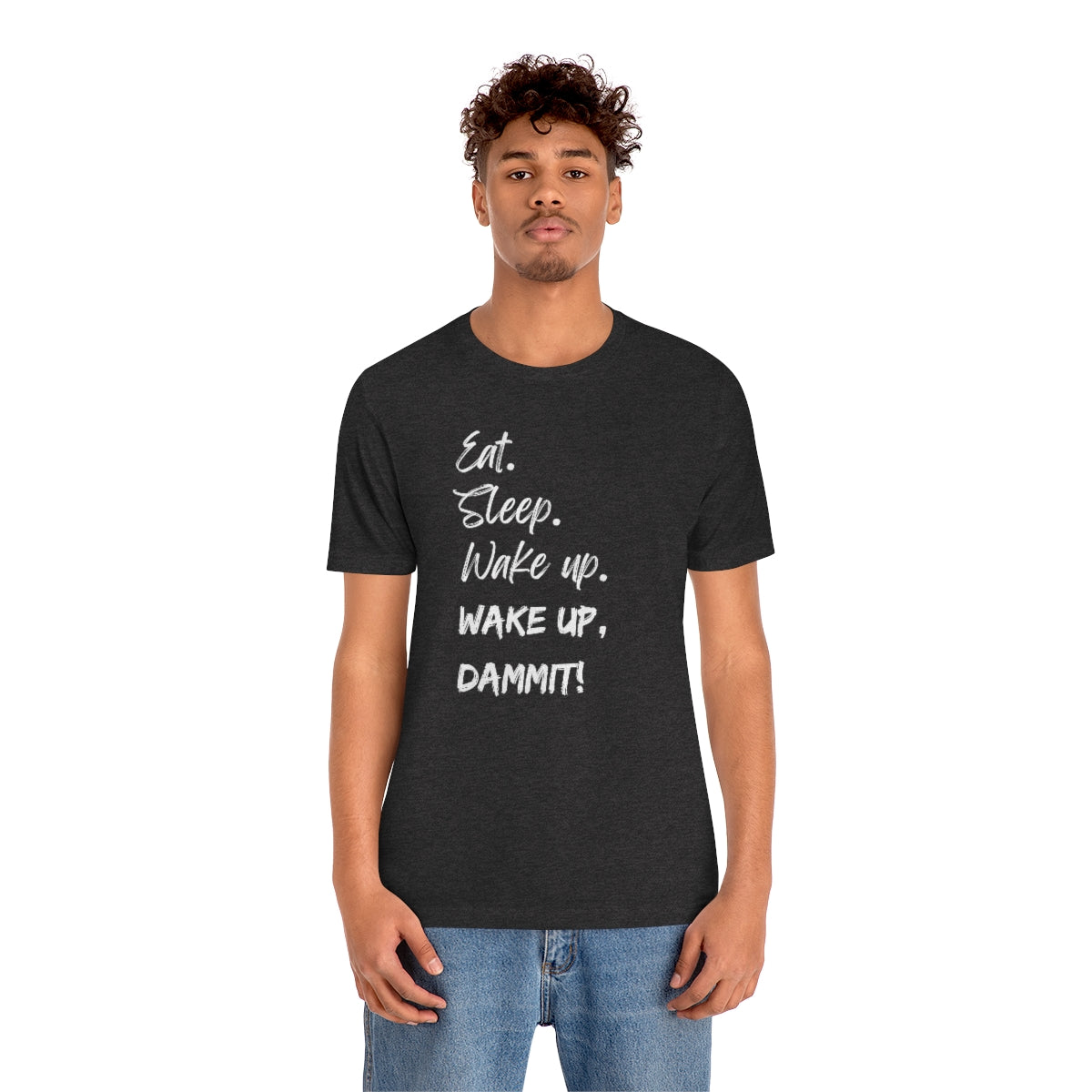 Eat. Sleep. Wake Up, Dammit! Unisex Jersey Short Sleeve Tee