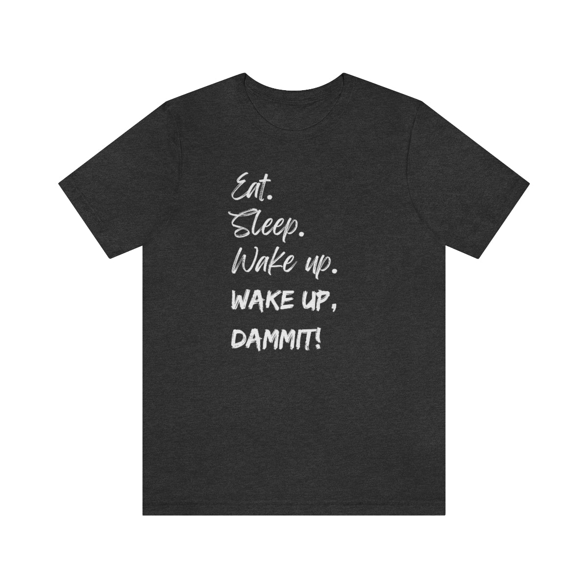 Eat. Sleep. Wake Up, Dammit! Unisex Jersey Short Sleeve Tee
