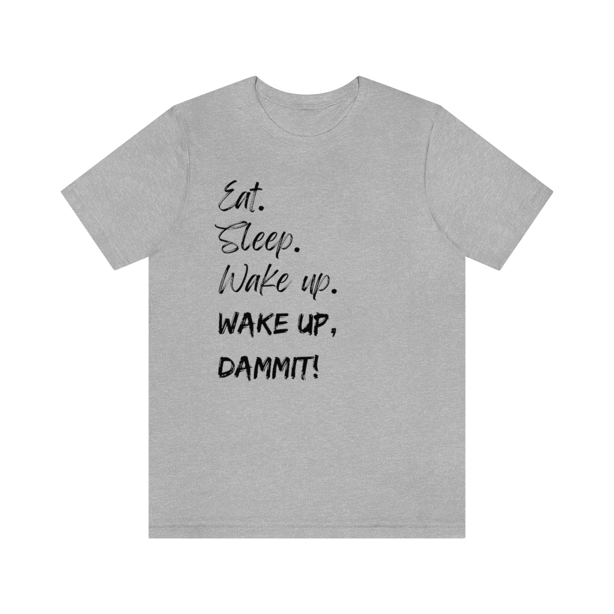 Eat. Sleep. Wake Up, Dammit! Unisex Jersey Short Sleeve Tee
