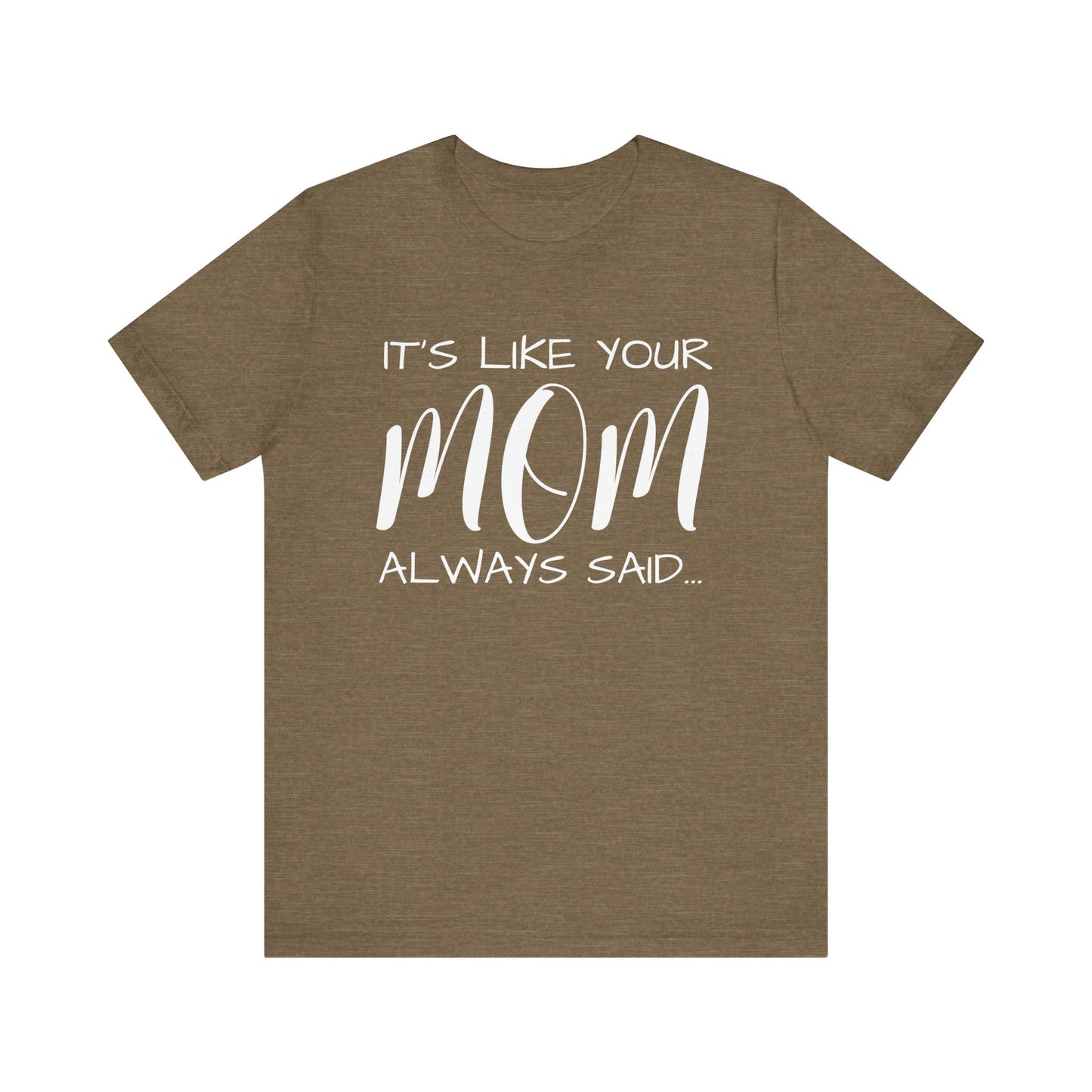 It’s Like Your MomAlways Said… Unisex Jersey Short Sleeve Tee