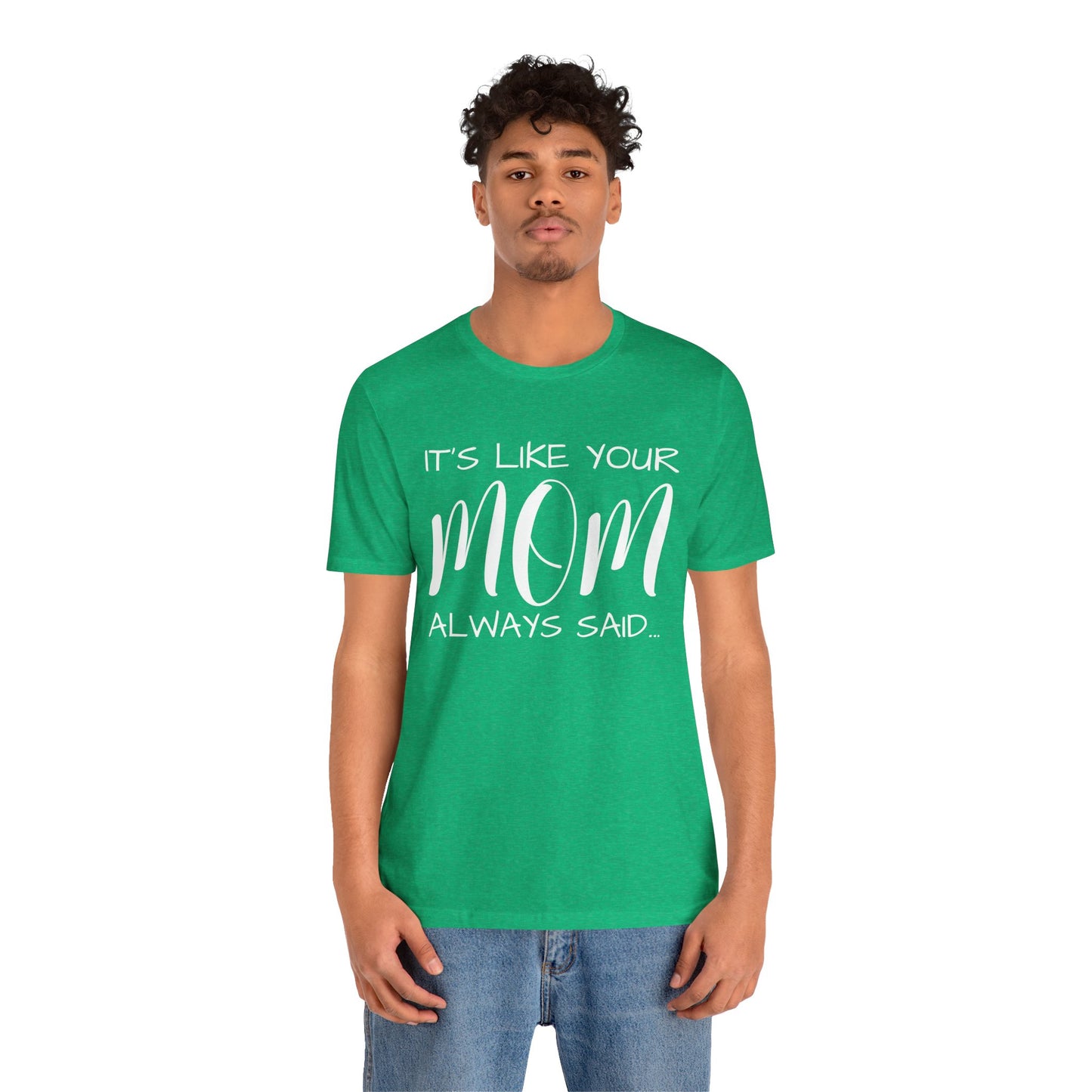 It’s Like Your MomAlways Said… Unisex Jersey Short Sleeve Tee