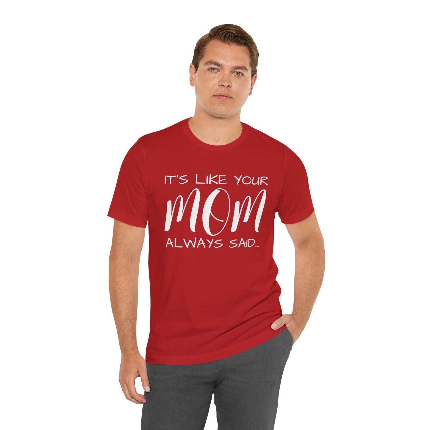 It’s Like Your MomAlways Said… Unisex Jersey Short Sleeve Tee