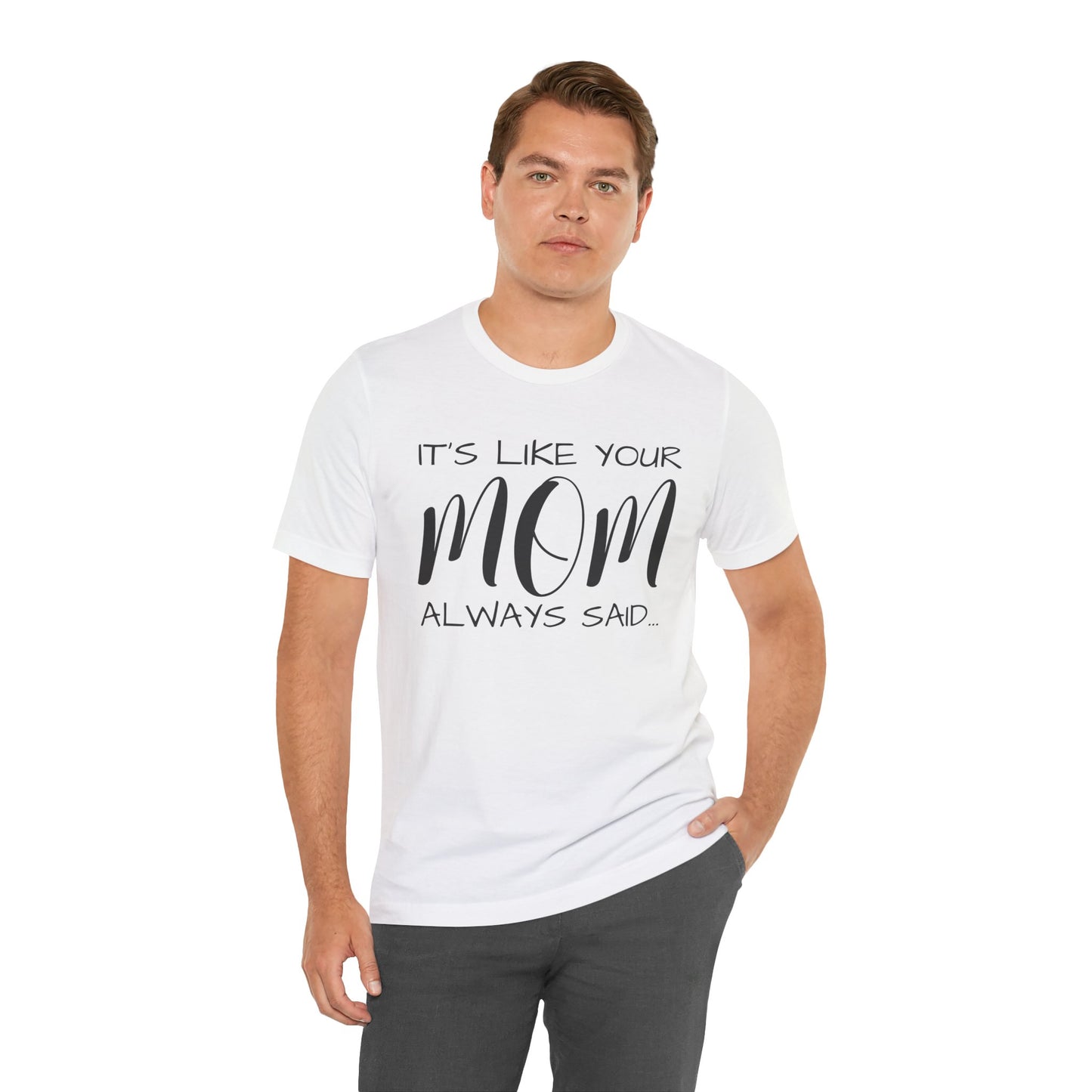 It’s Like Your MomAlways Said… Unisex Jersey Short Sleeve Tee