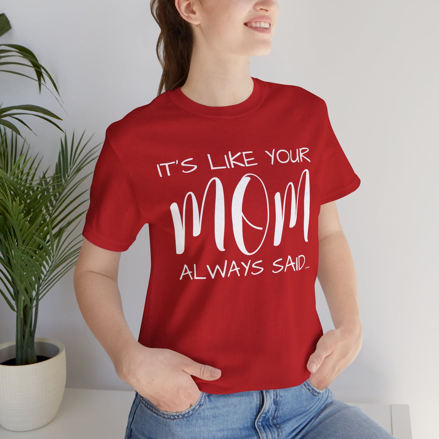 It’s Like Your MomAlways Said… Unisex Jersey Short Sleeve Tee