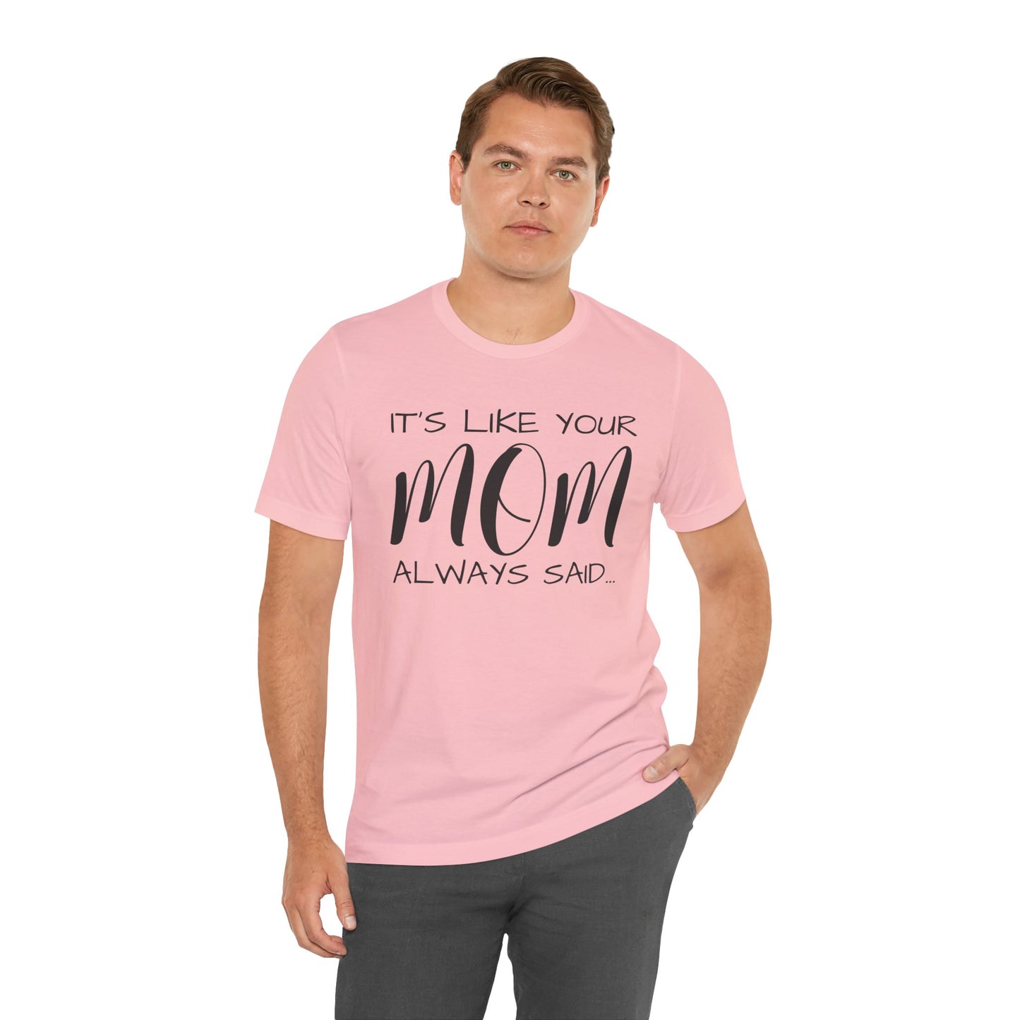 It’s Like Your MomAlways Said… Unisex Jersey Short Sleeve Tee