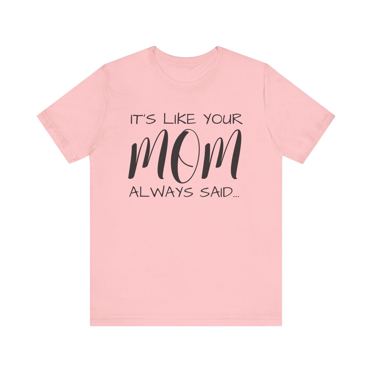 It’s Like Your MomAlways Said… Unisex Jersey Short Sleeve Tee