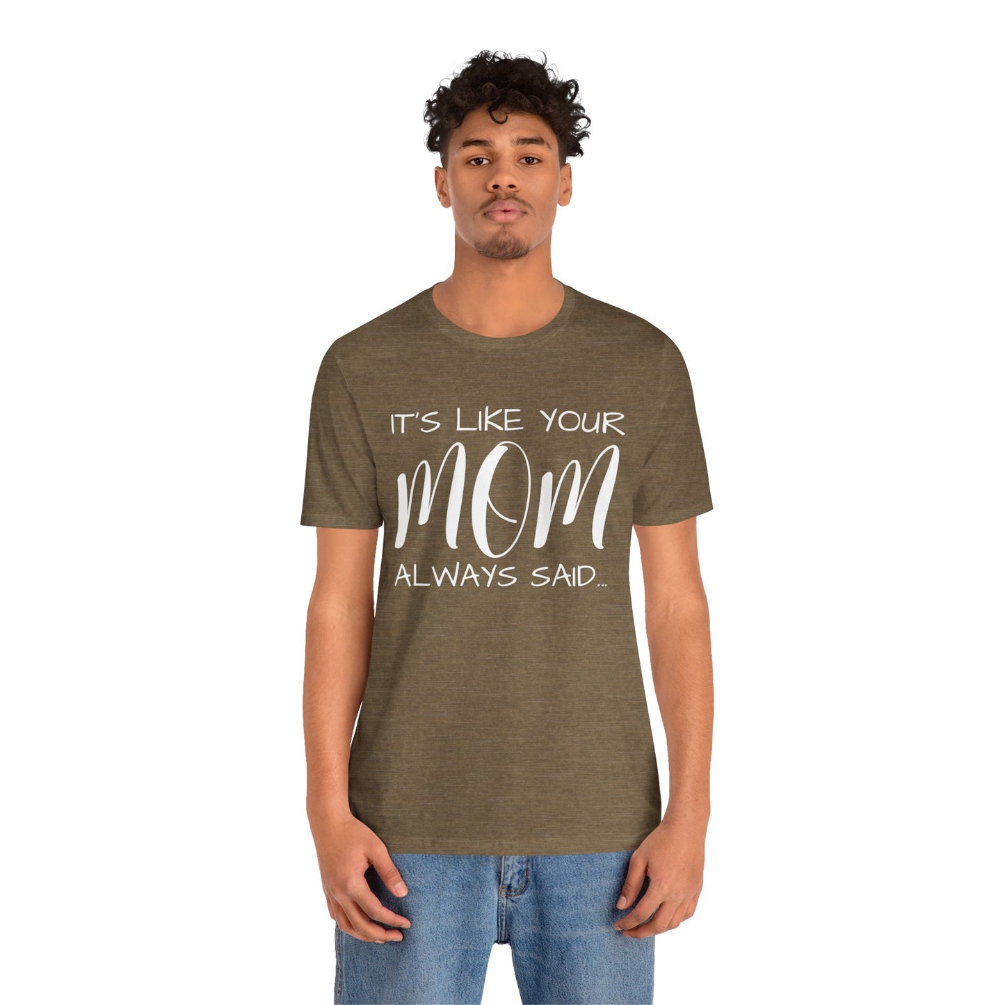 It’s Like Your MomAlways Said… Unisex Jersey Short Sleeve Tee