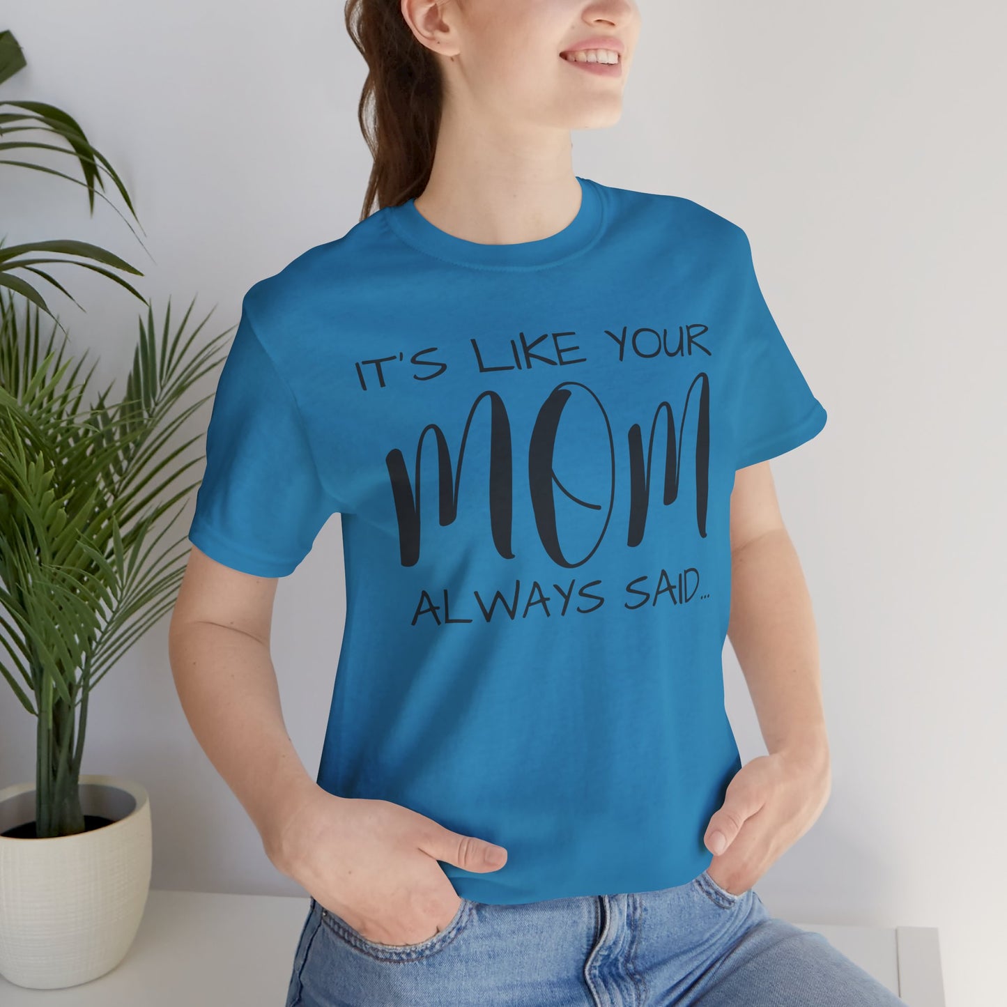 It’s Like Your MomAlways Said… Unisex Jersey Short Sleeve Tee