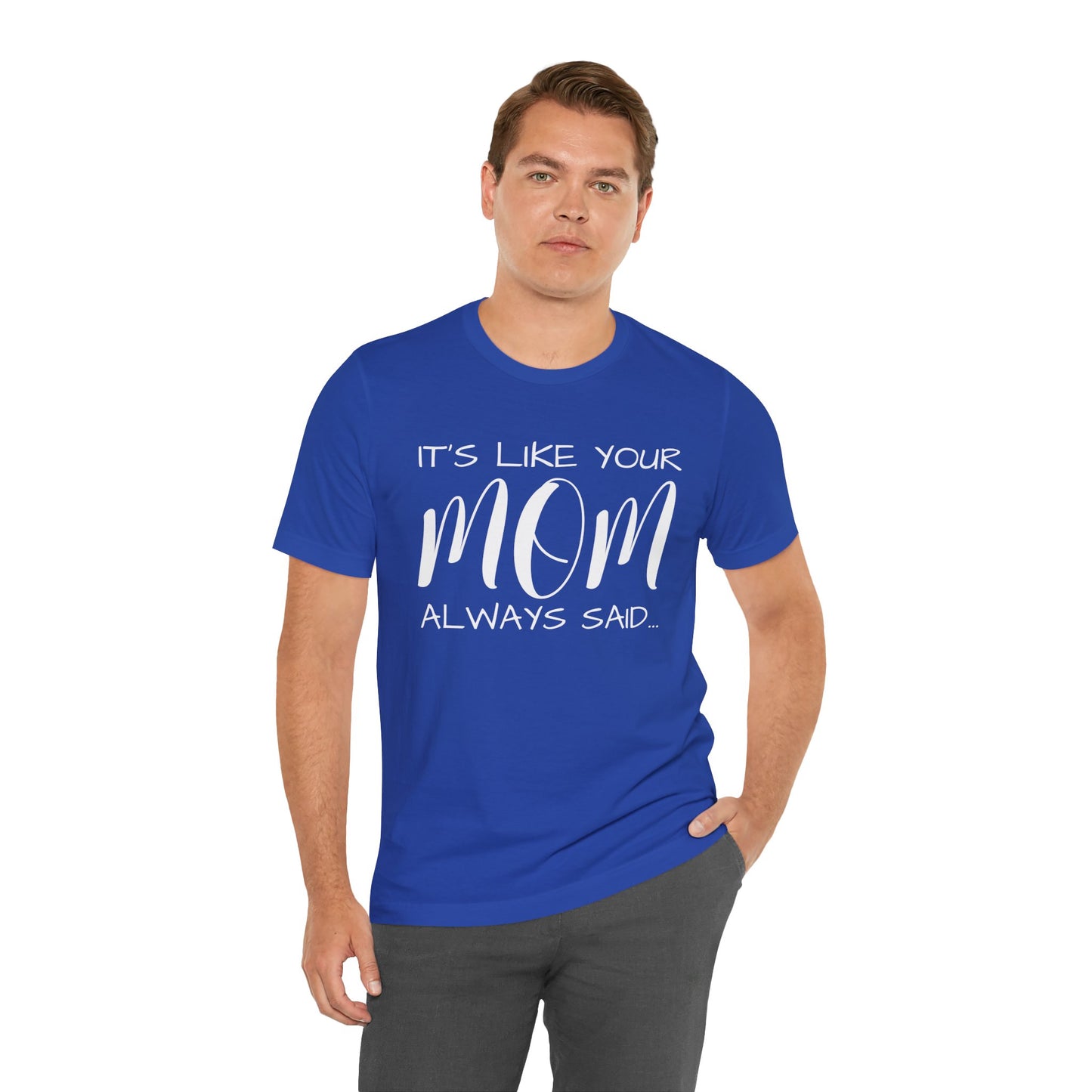 It’s Like Your MomAlways Said… Unisex Jersey Short Sleeve Tee