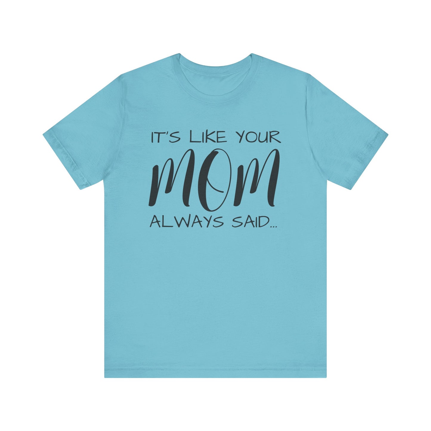 It’s Like Your MomAlways Said… Unisex Jersey Short Sleeve Tee