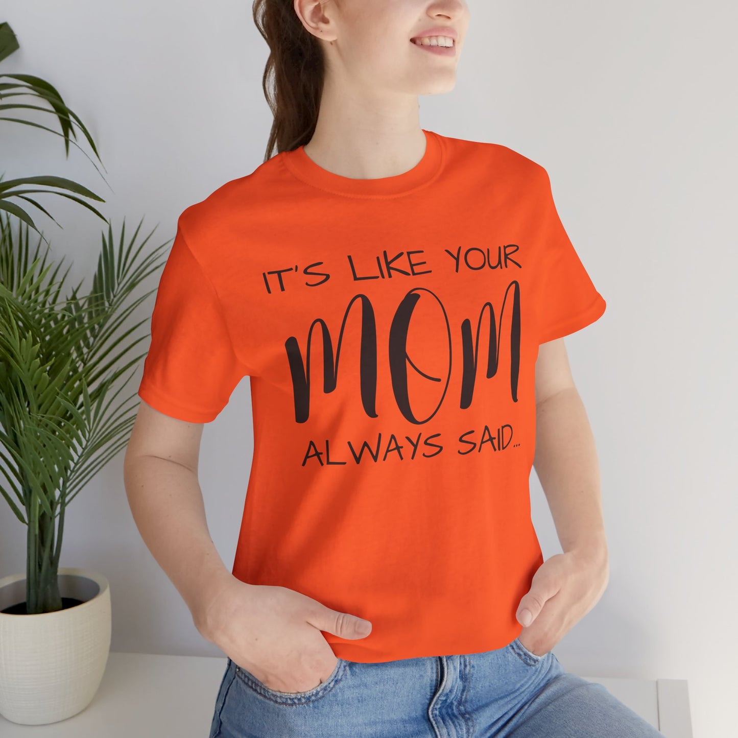 It’s Like Your MomAlways Said… Unisex Jersey Short Sleeve Tee