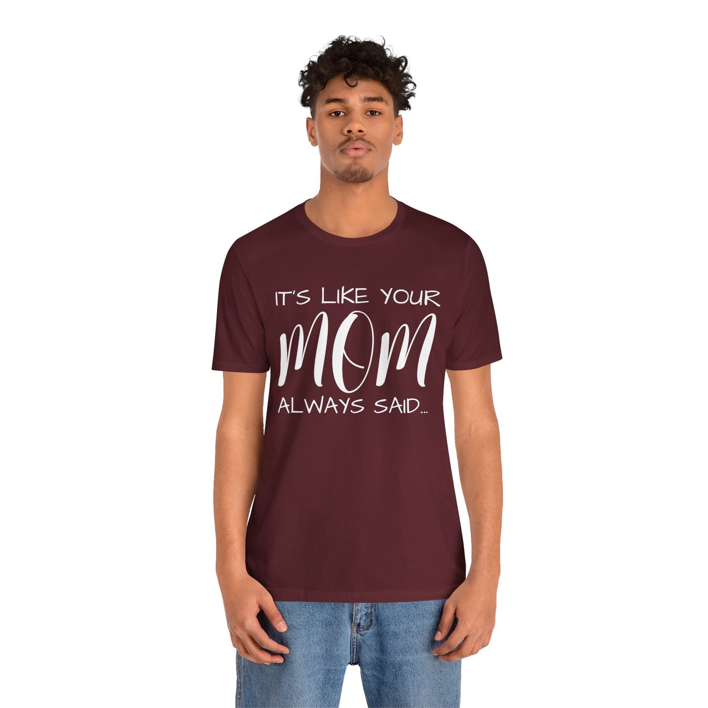 It’s Like Your MomAlways Said… Unisex Jersey Short Sleeve Tee