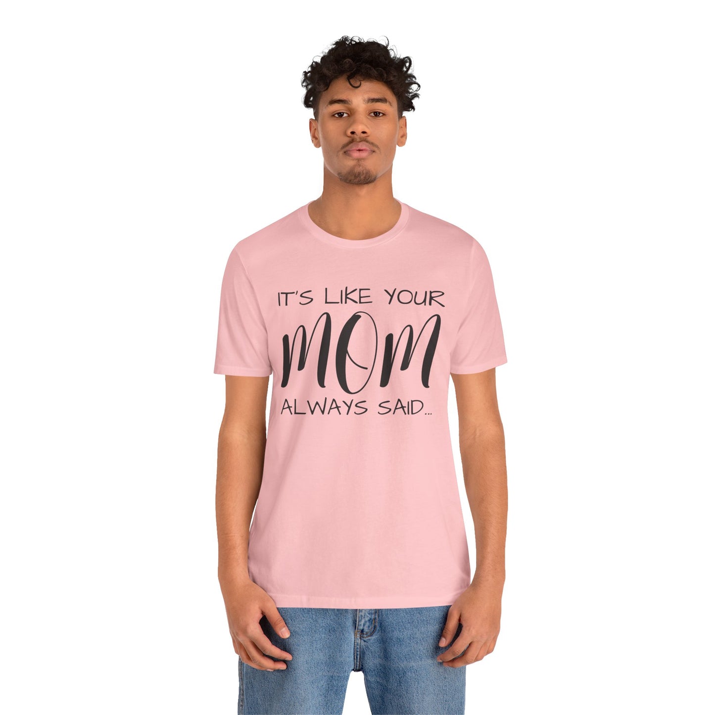 It’s Like Your MomAlways Said… Unisex Jersey Short Sleeve Tee