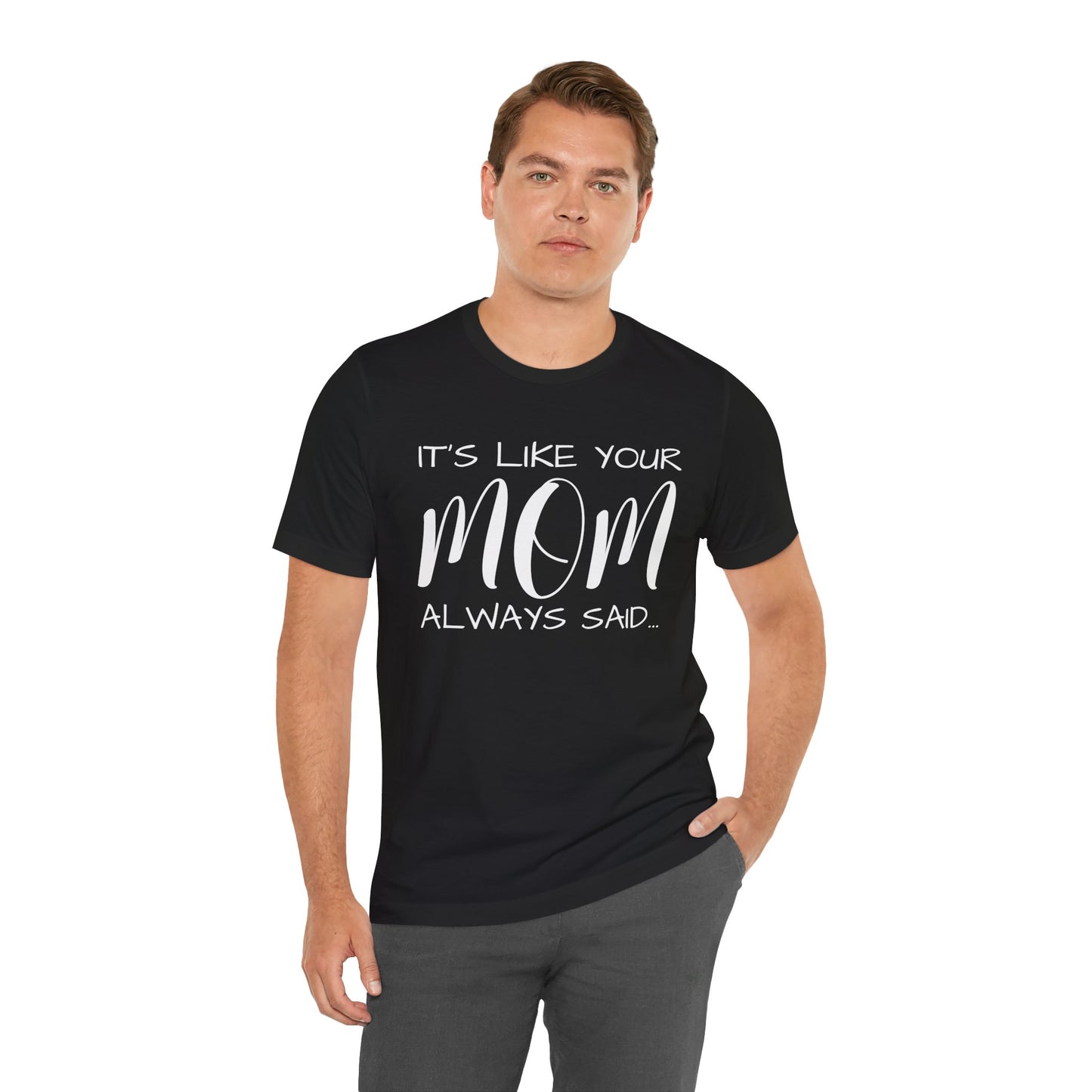 It’s Like Your MomAlways Said… Unisex Jersey Short Sleeve Tee