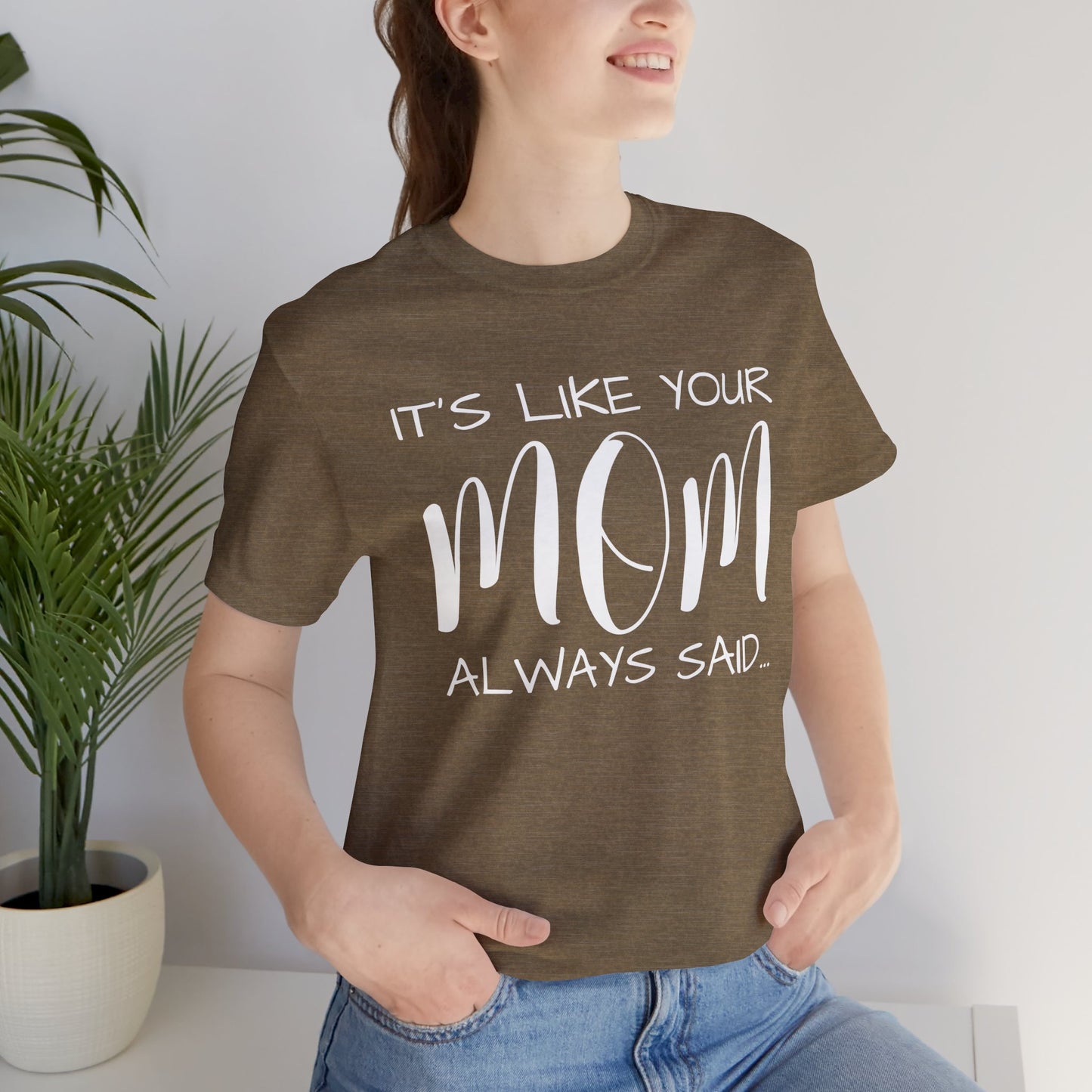 It’s Like Your MomAlways Said… Unisex Jersey Short Sleeve Tee