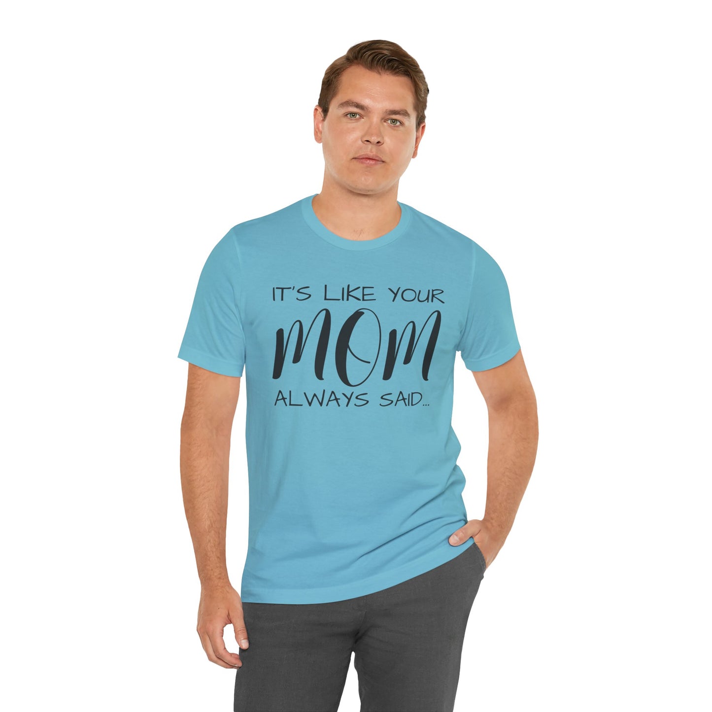 It’s Like Your MomAlways Said… Unisex Jersey Short Sleeve Tee