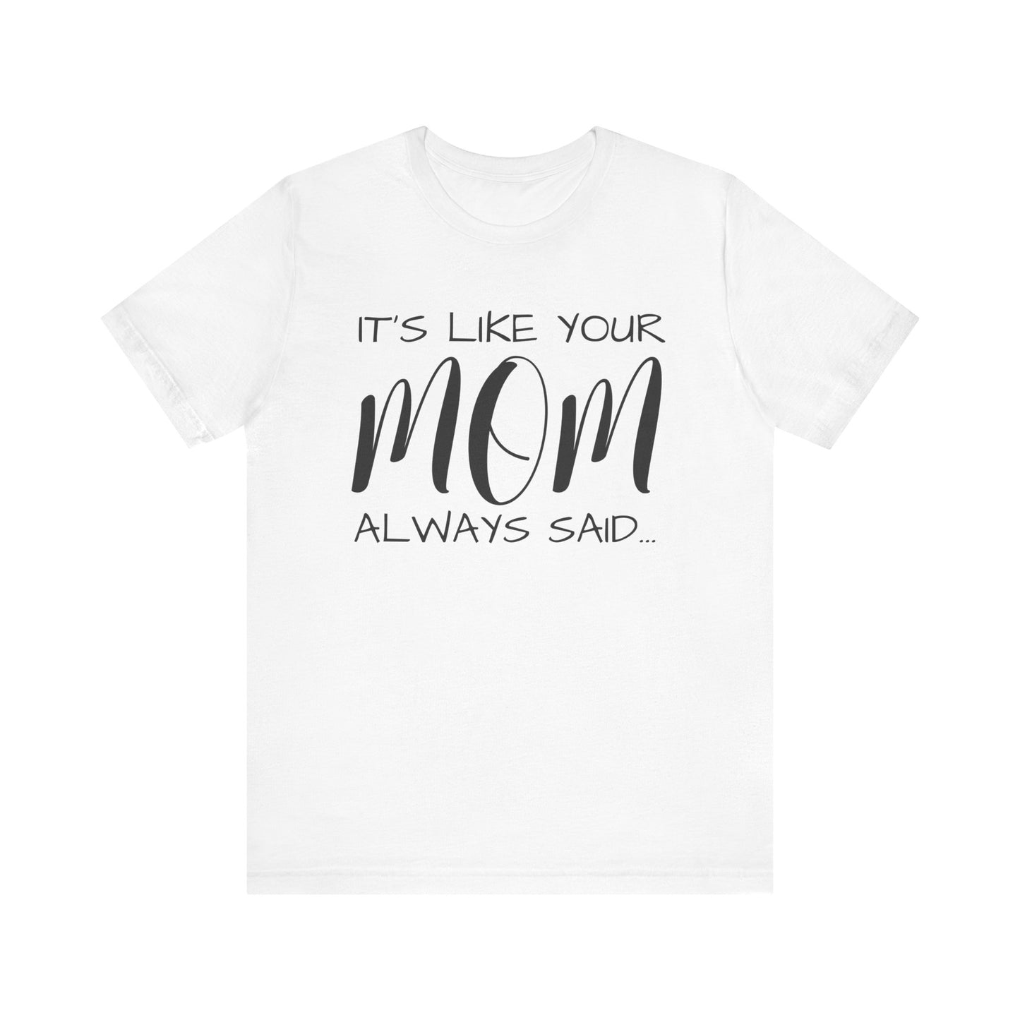 It’s Like Your MomAlways Said… Unisex Jersey Short Sleeve Tee