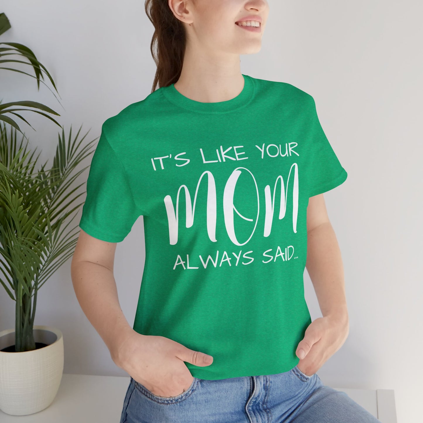 It’s Like Your MomAlways Said… Unisex Jersey Short Sleeve Tee