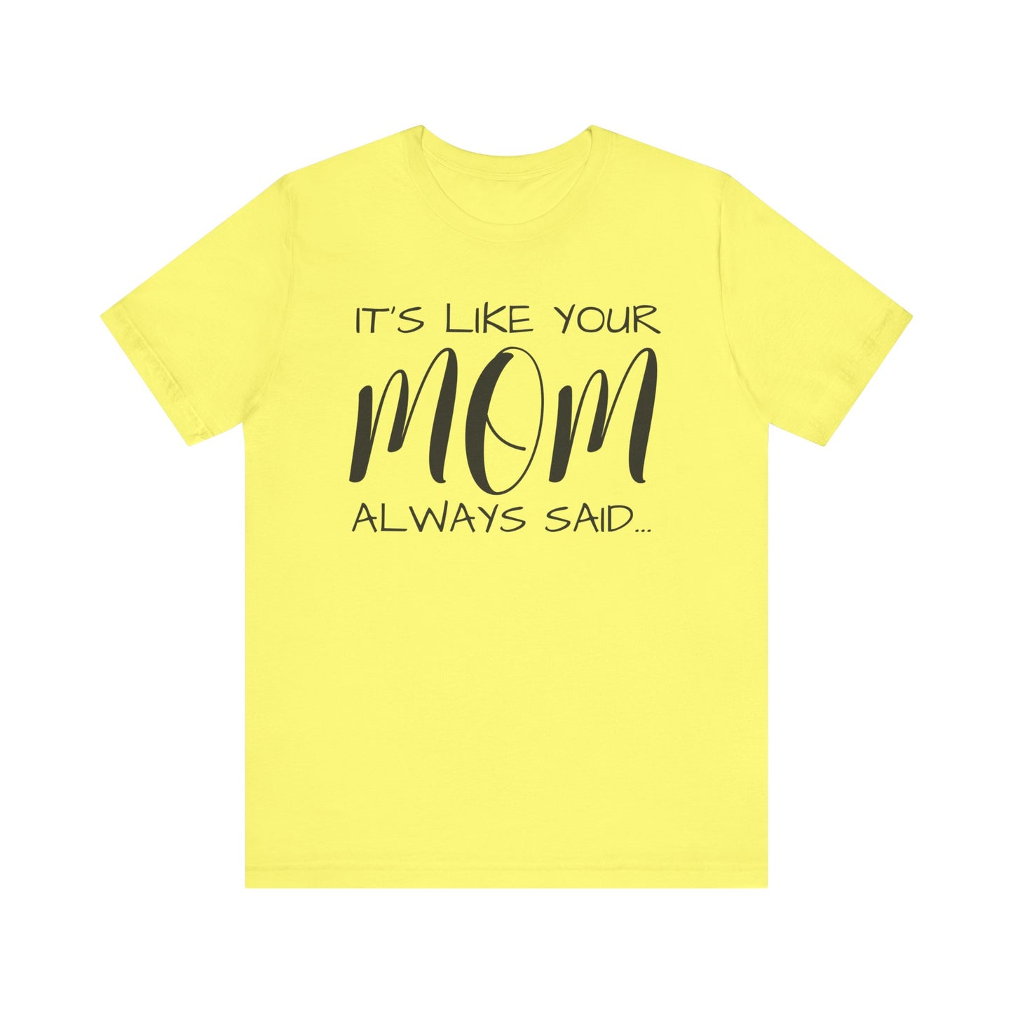 It’s Like Your MomAlways Said… Unisex Jersey Short Sleeve Tee