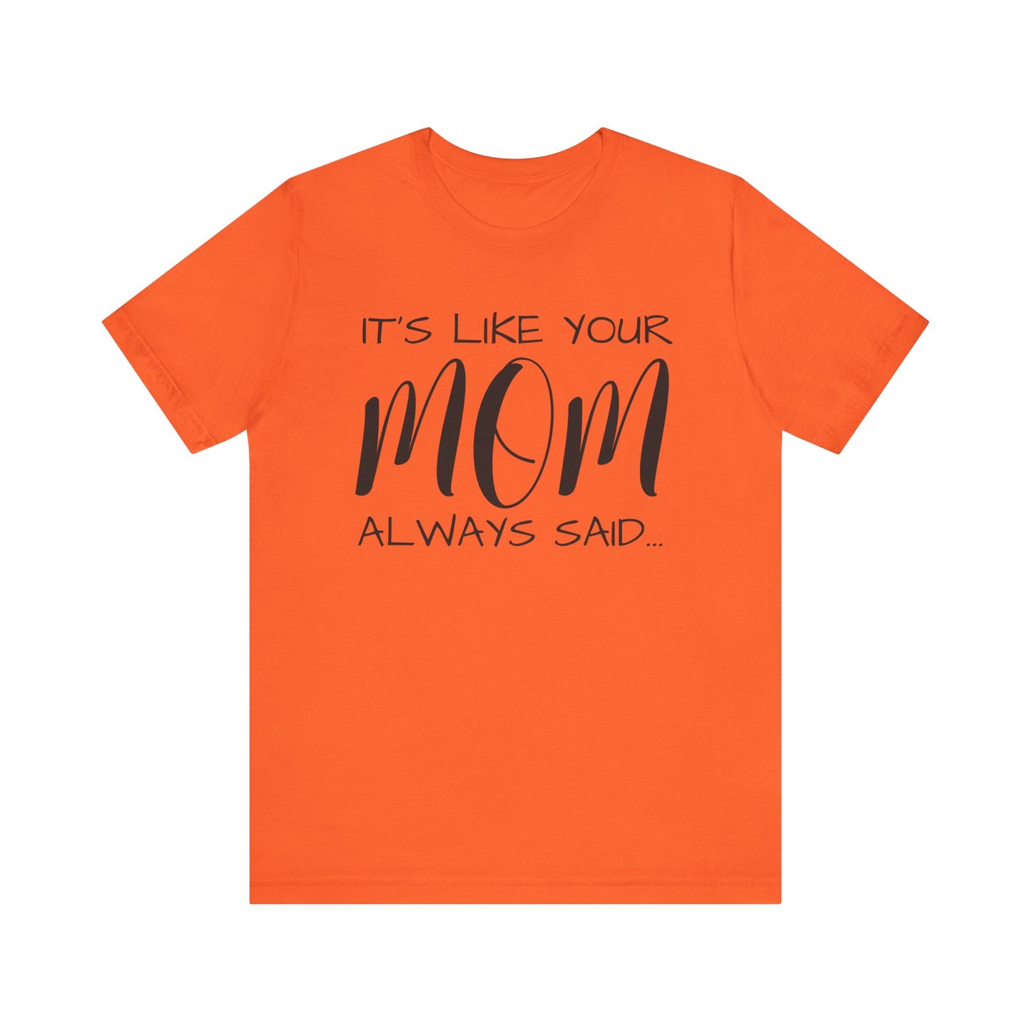 It’s Like Your MomAlways Said… Unisex Jersey Short Sleeve Tee