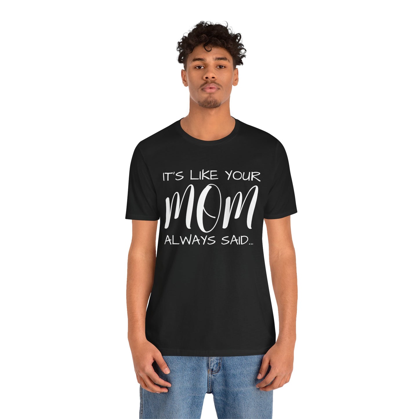 It’s Like Your MomAlways Said… Unisex Jersey Short Sleeve Tee