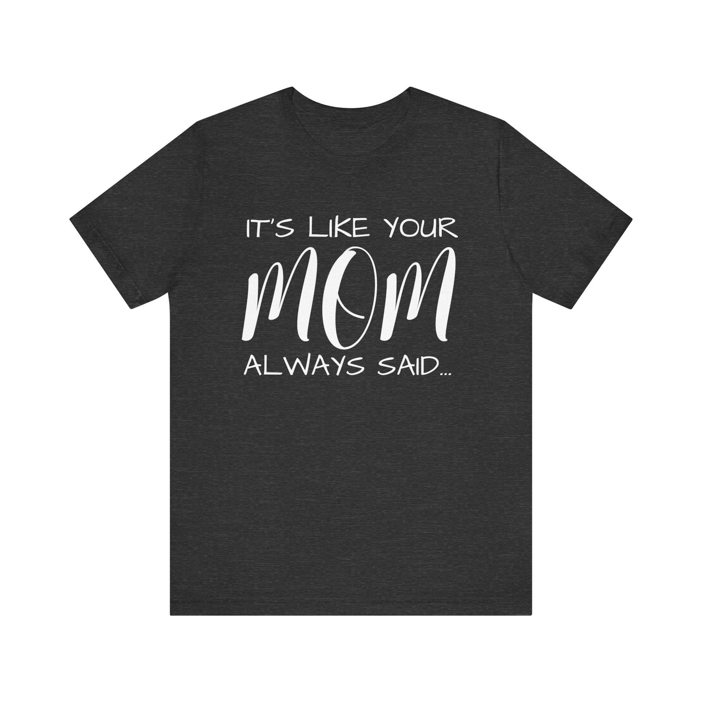 It’s Like Your MomAlways Said… Unisex Jersey Short Sleeve Tee