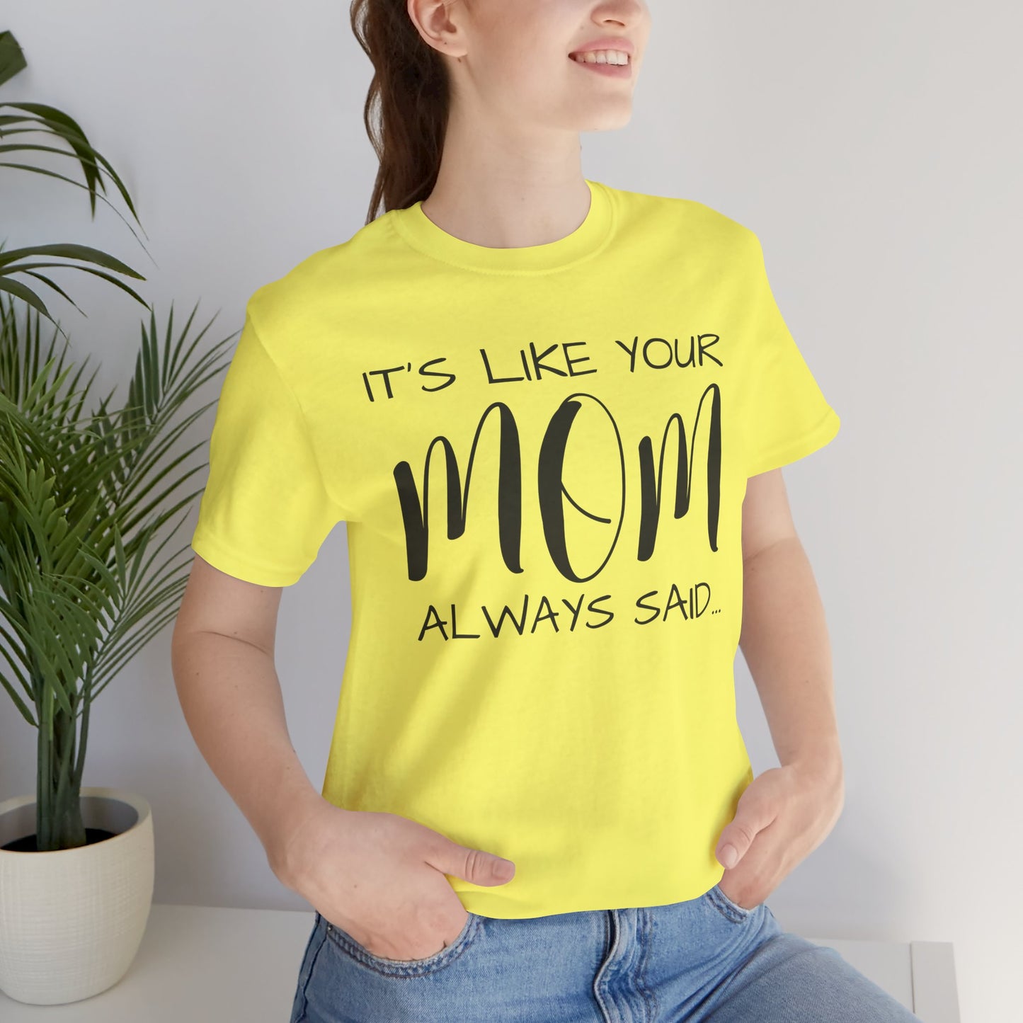 It’s Like Your MomAlways Said… Unisex Jersey Short Sleeve Tee