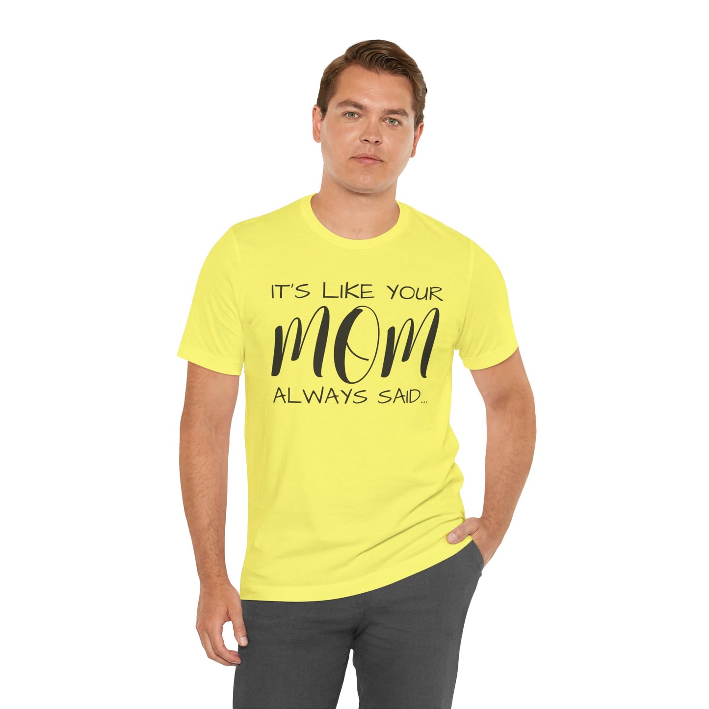 It’s Like Your MomAlways Said… Unisex Jersey Short Sleeve Tee