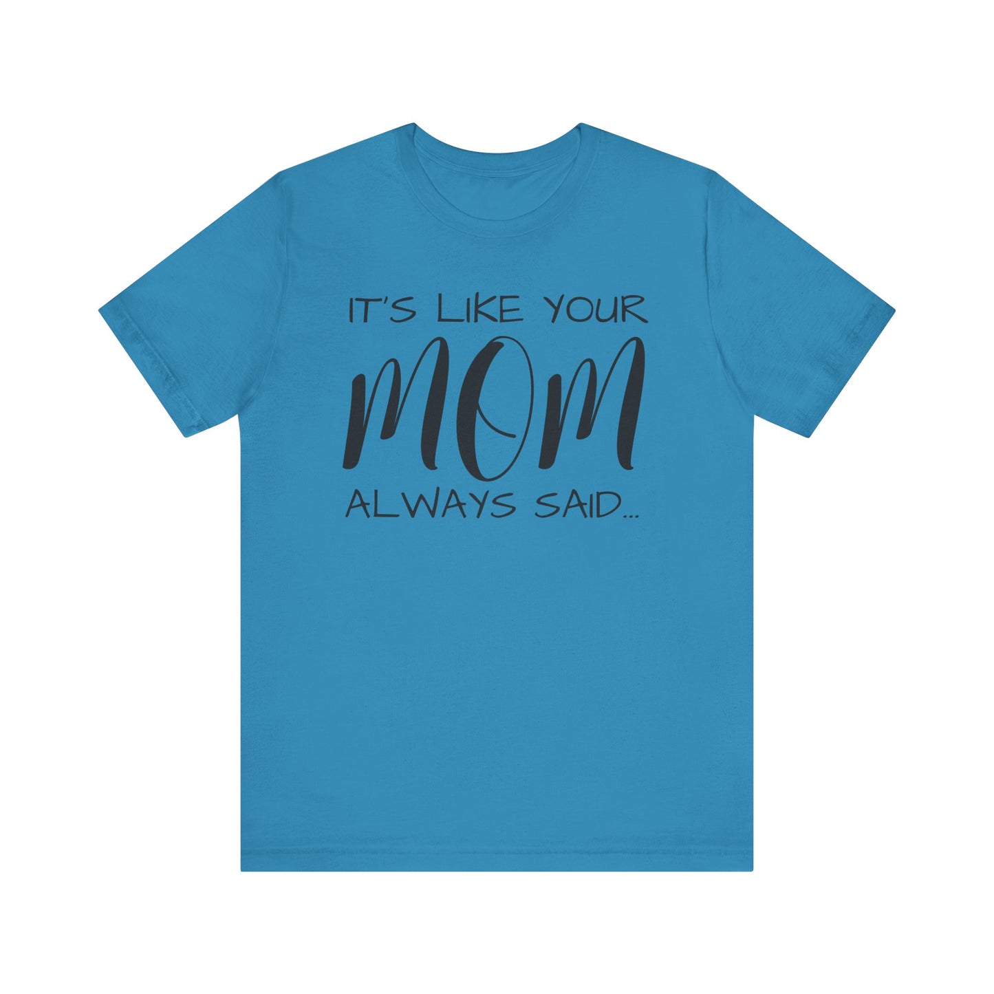 It’s Like Your MomAlways Said… Unisex Jersey Short Sleeve Tee