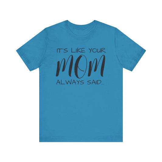 It’s Like Your MomAlways Said… Unisex Jersey Short Sleeve Tee