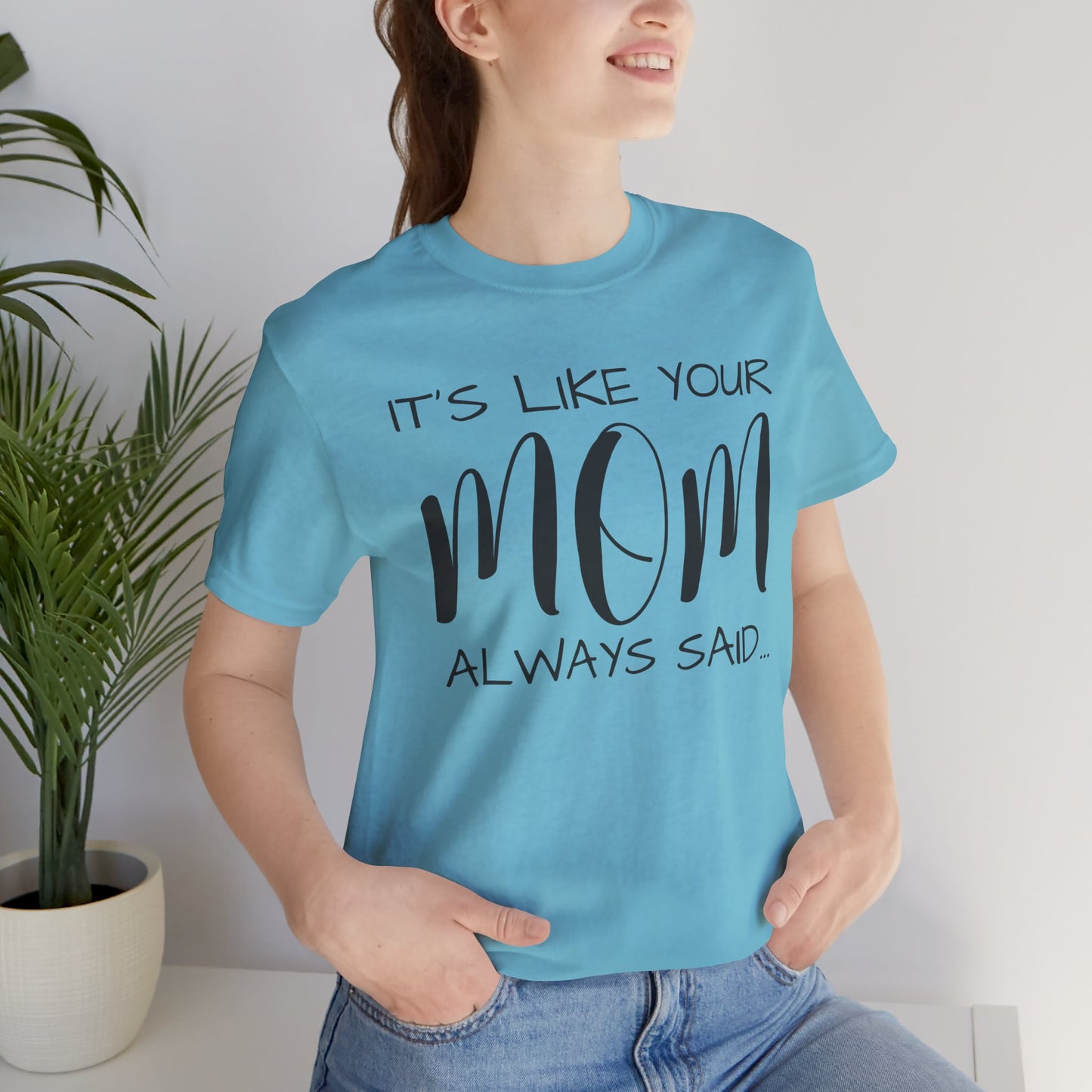 It’s Like Your MomAlways Said… Unisex Jersey Short Sleeve Tee