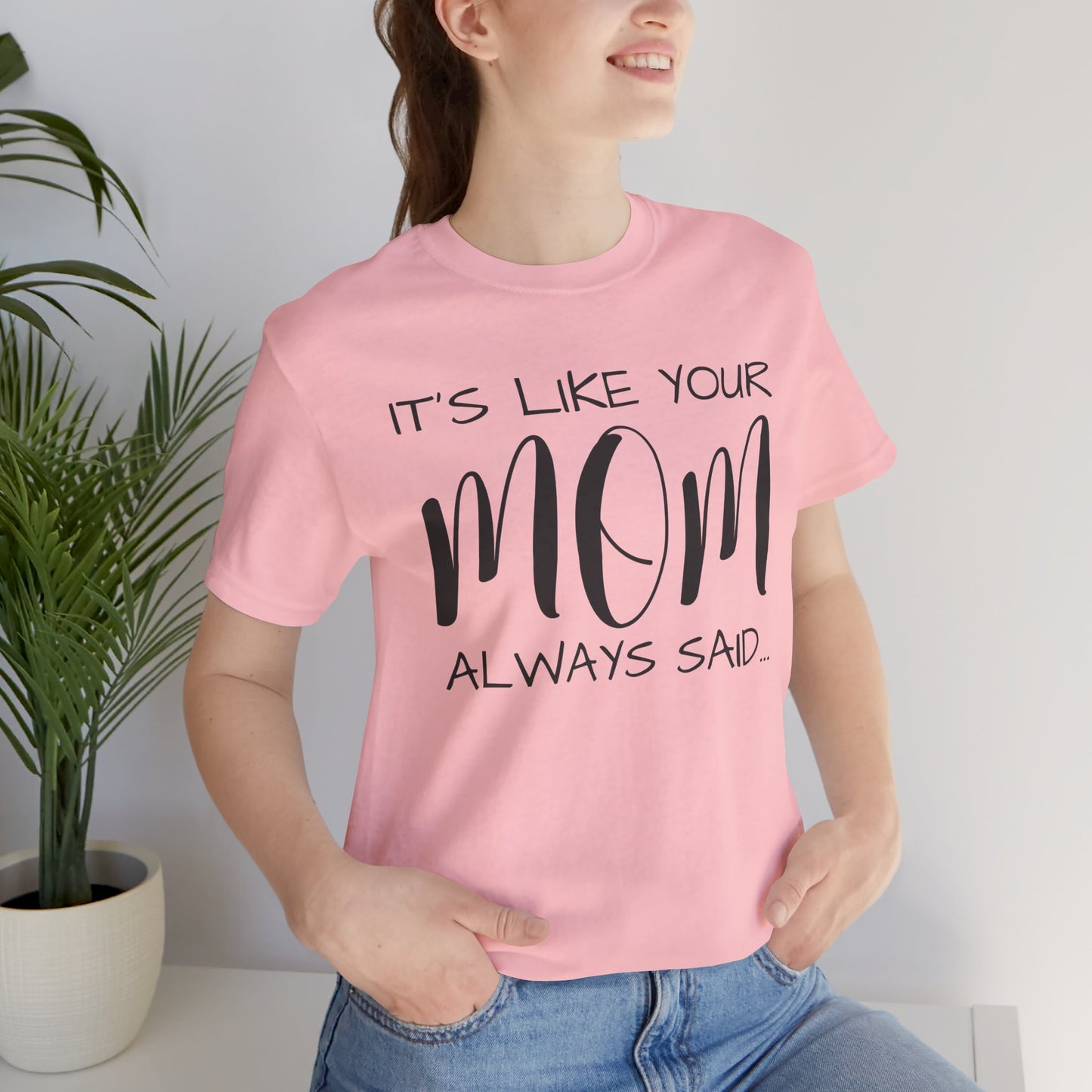 It’s Like Your MomAlways Said… Unisex Jersey Short Sleeve Tee