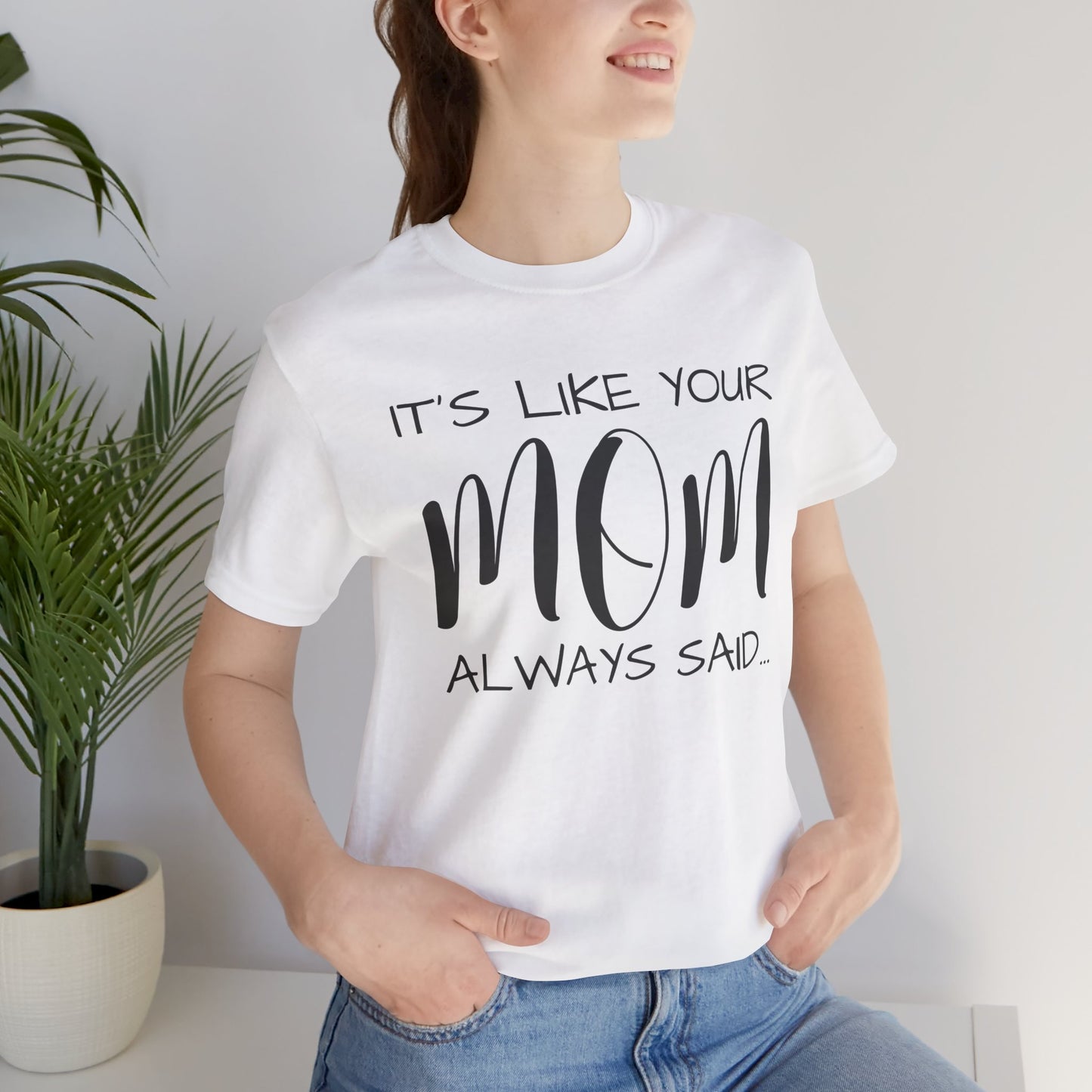 It’s Like Your MomAlways Said… Unisex Jersey Short Sleeve Tee