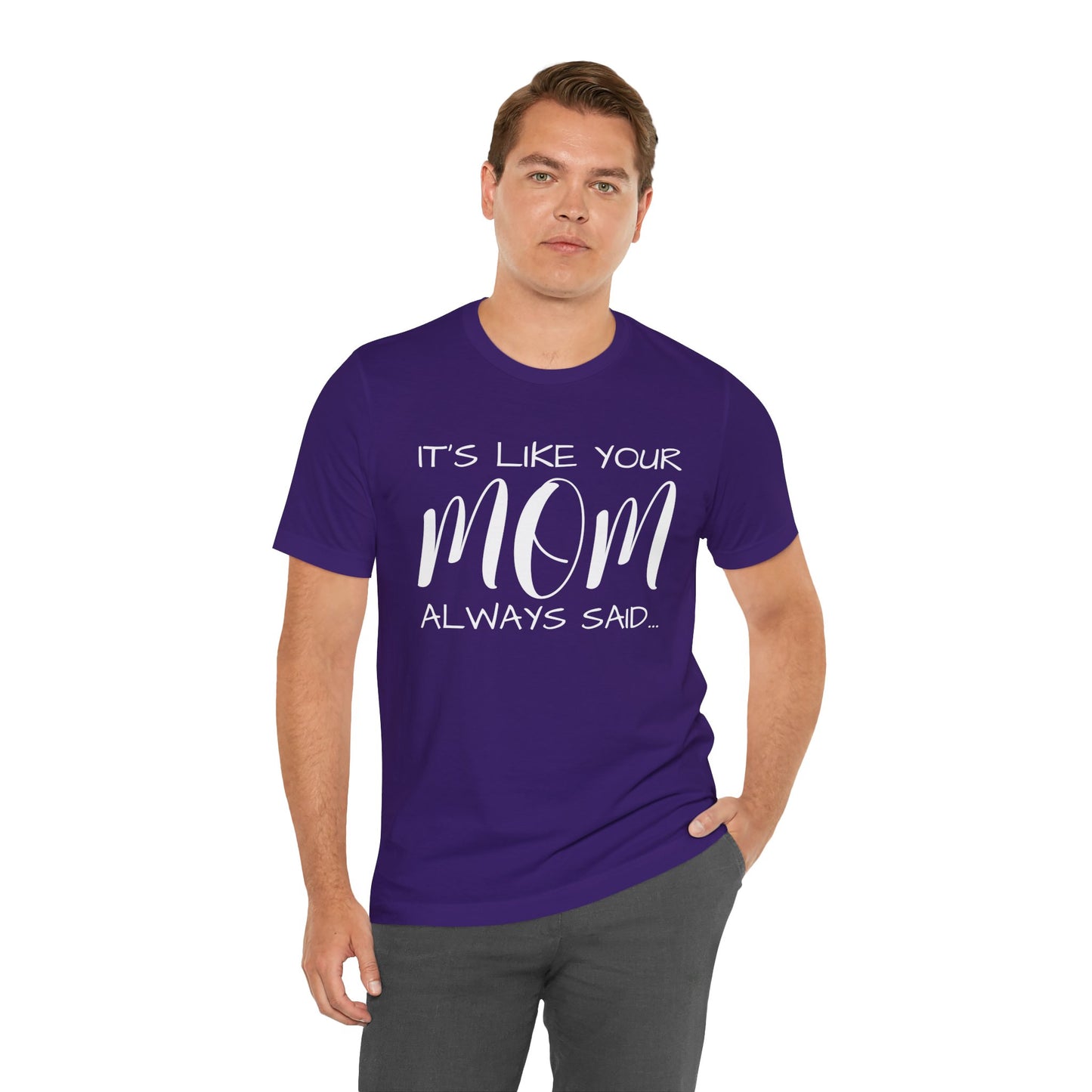 It’s Like Your MomAlways Said… Unisex Jersey Short Sleeve Tee