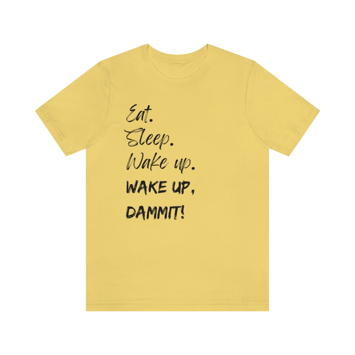 Eat. Sleep. Wake Up, Dammit! Unisex Jersey Short Sleeve Tee