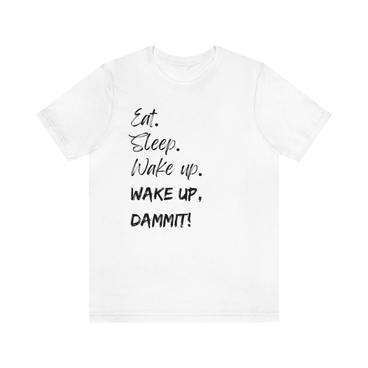Eat. Sleep. Wake Up, Dammit! Unisex Jersey Short Sleeve Tee
