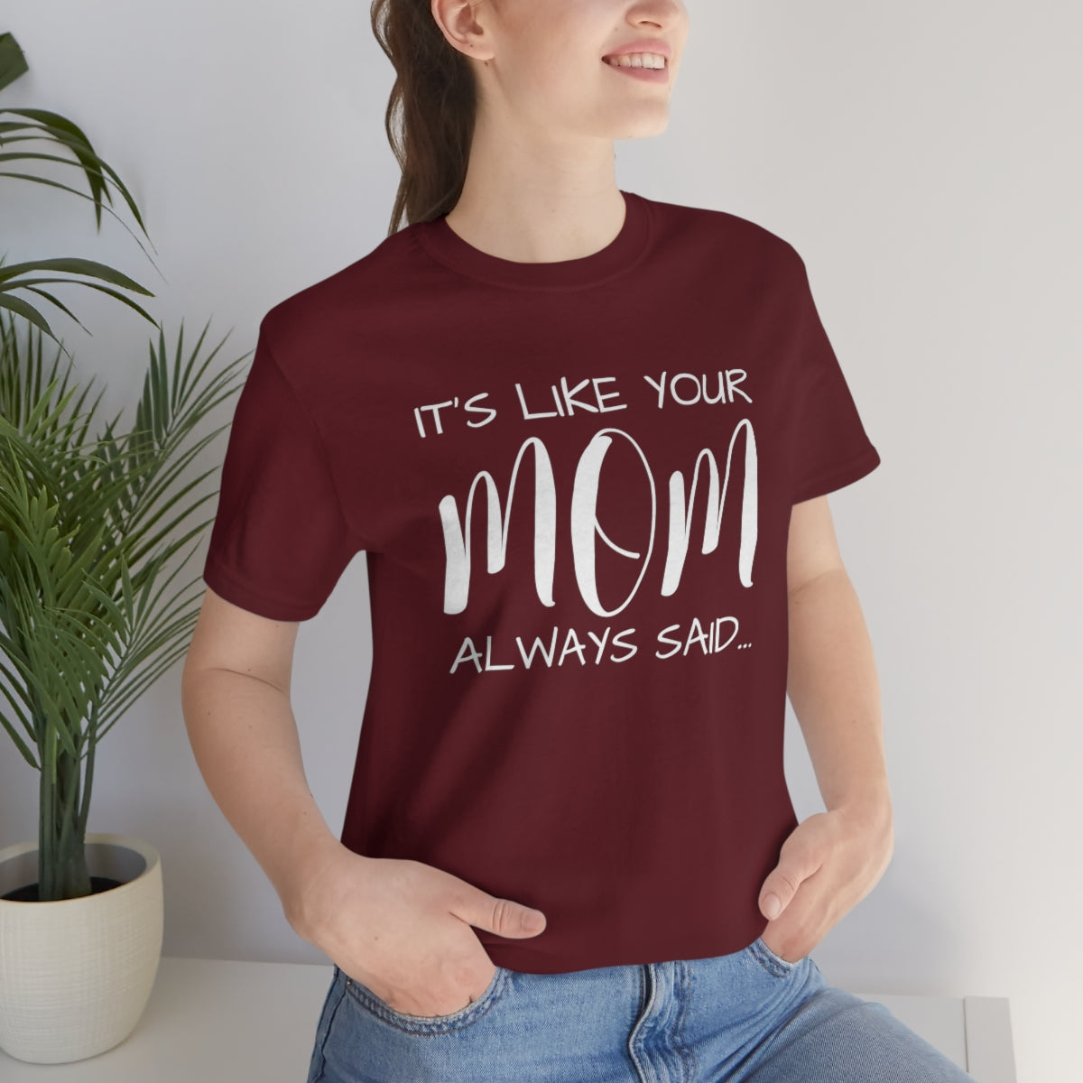 It’s Like Your MomAlways Said… Unisex Jersey Short Sleeve Tee